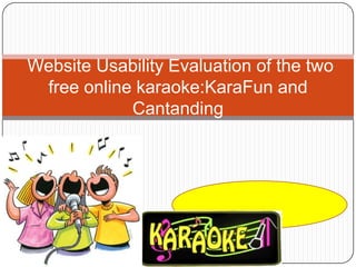 Website Usability Evaluation of the two
 free online karaoke:KaraFun and
            Cantanding
 