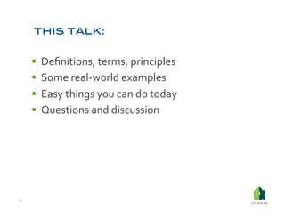   Deﬁnitions,	
  terms,	
  principles	
  
          Some	
  real-­‐world	
  examples	
  
          Easy	
  things	
  you	
  can	
  do	
  today	
  
          Questions	
  and	
  discussion	
  




2	
  
 