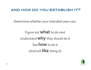 Determine	
  whether	
  your	
  intended	
  users	
  can:	
  	
  


                    Figure	
  out	
  what	
  to	
  do	
  next	
  
               Understand	
  why	
  they	
  should	
  do	
  it	
  
                            See	
  how	
  to	
  do	
  it	
  
                        (And	
  will	
  like	
  doing	
  it)	
  


24	
  
 