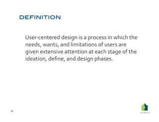  User-­‐centered	
  design	
  is	
  a	
  process	
  in	
  which	
  the	
  
             needs,	
  wants,	
  and	
  limitations	
  of	
  users	
  are	
  
             given	
  extensive	
  attention	
  at	
  each	
  stage	
  of	
  the	
  
             ideation,	
  deﬁne,	
  and	
  design	
  phases.	
  	
  




26	
  
 