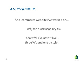 An	
  e-­‐commerce	
  web	
  site	
  I’ve	
  worked	
  on…	
  

                    	
  First,	
  the	
  quick	
  usability	
  ﬁx.	
  	
  

                   Then	
  we’ll	
  evaluate	
  it	
  live…	
  
                   three	
  W’s	
  and	
  one	
  L-­‐style.	
  




36	
  
 
