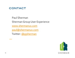  Paul	
  Sherman	
  
         	
  Sherman	
  Group	
  User	
  Experience	
  
         	
  www.shermanux.com	
  
         	
  paul@shermanux.com	
  
         	
  Twitter:	
  @pjsherman	
  




73	
  
 
