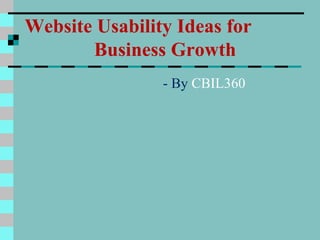 Website Usability Ideas for
       Business Growth
                - By CBIL360
 