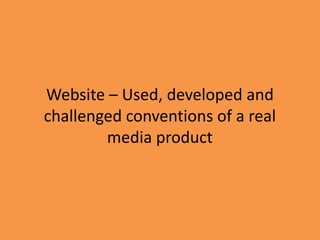 Website – Used, developed and
challenged conventions of a real
media product
 