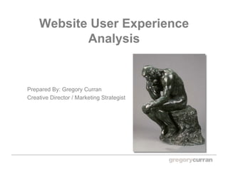 Website User Experience
           Analysis


Prepared By: Gregory Curran
Creative Director / Marketing Strategist
 