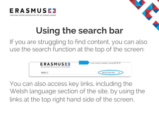 If you are struggling to find content, you can also
use the search function at the top of the screen:
You can also access key links, including the
Welsh language section of the site, by using the
links at the top right hand side of the screen.
Using the search bar