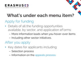 Apply for funding
• Details of all the funding opportunities
available:
– By sector
– Application eForms and guidance.
After you apply
• Key dates for applicants including:
– Selection process
– Information on the appeals process.
What’s under each menu item?