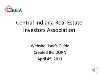 Central Indiana Real Estate Investors Association Website User’s Guide Created By: DORN April 4 th , 2011 