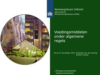 Kenniscentrum Infomil




Voedingsmiddelen
onder algemene
regels


22 en 27 november 2012 Margreet van der Honing
                       Rommy Ytsma
 