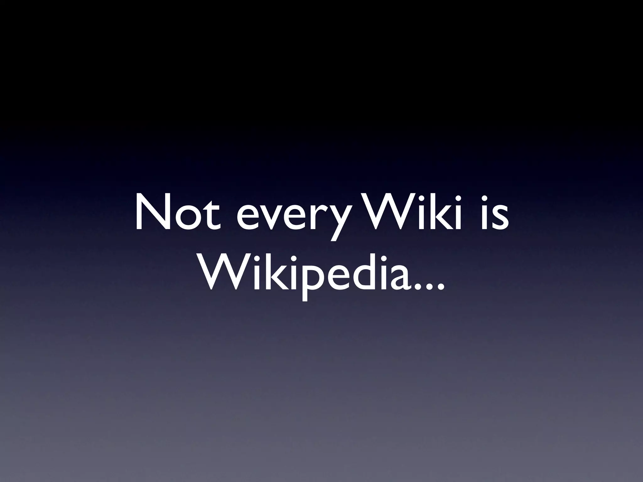 Not every Wiki is
  Wikipedia...
 