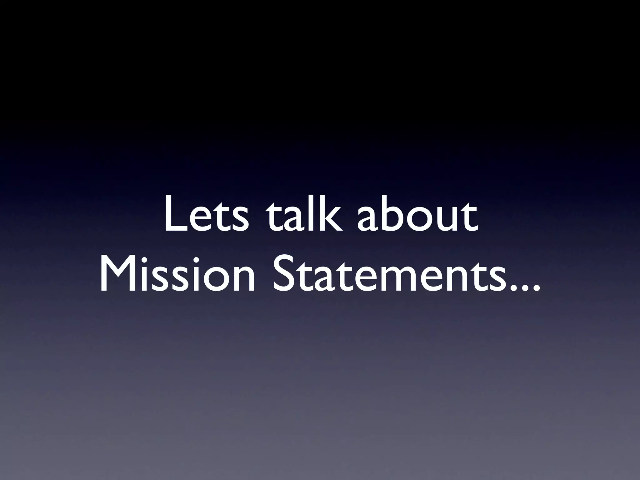 Lets talk about
Mission Statements...
 