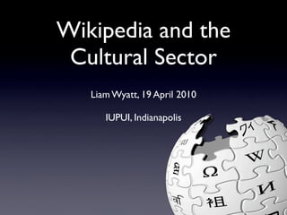 Wikipedia and the
 Cultural Sector
   Liam Wyatt, 19 April 2010

      IUPUI, Indianapolis
 