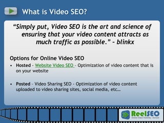 What is Video SEO? <ul><li>“ Simply put, Video SEO is the art and science of ensuring that your video content attracts as ...