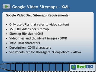 <ul><li>Google Video XML Sitemaps Requirements: </li></ul><ul><li>Only use URLs that refer to video content </li></ul><ul>...