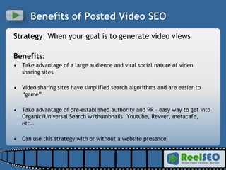 Benefits of Posted Video SEO <ul><li>Strategy : When your goal is to generate video views </li></ul><ul><li>Benefits : </l...