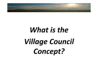What is the Village Council Concept? 