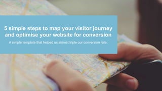 5 simple steps to map your visitor journey
and optimise your website for conversion
A simple template that helped us almost triple our conversion rate.
 