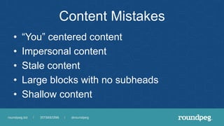 Content Mistakes
• “You” centered content
• Impersonal content
• Stale content
• Large blocks with no subheads
• Shallow c...