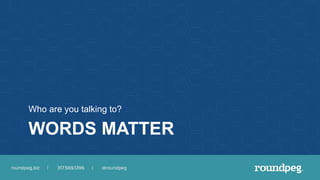 WORDS MATTER
Who are you talking to?
 