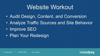 Website Workout
• Audit Design, Content, and Conversion
• Analyze Traffic Sources and Site Behavior
• Improve SEO
• Plan Y...