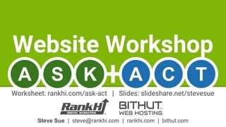 Steve Sue | steve@rankhi.com | rankhi.com | bithut.com
Website Workshop
A S K A C T
Worksheet: rankhi.com/ask-act | Slides: slideshare.net/stevesue
 