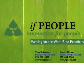 Writing for the Web: Best Practices!

  Tirza Hollenhorst       Barrett Michael
  tirzalyn@ifpeople.net   bmichael@ifpeople.net
  678 608 3408            281 844 1184
  www.ifpeople.net        www.ifpeople.net
 