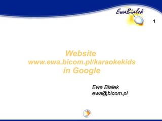 Website  www.ewa.bicom.pl/karaokekids in Google Ewa Białek [email_address] 