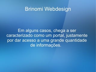 Brinomi Webdesign


      Em alguns casos, chega a ser
caracterizado como um portal, justamente
por dar acesso a uma grande quantidade
            de informações.
 