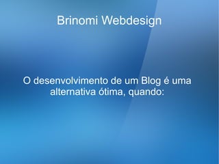 Brinomi Webdesign



O desenvolvimento de um Blog é uma
     alternativa ótima, quando:
 
