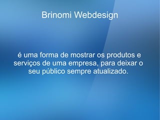 Brinomi Webdesign



 é uma forma de mostrar os produtos e
serviços de uma empresa, para deixar o
     seu público sempre atualizado.
 