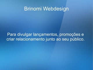 Brinomi Webdesign



Para divulgar lançamentos, promoções e
criar relacionamento junto ao seu público.
 