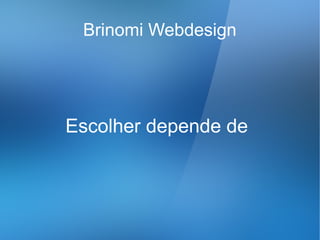 Brinomi Webdesign




Escolher depende de
 