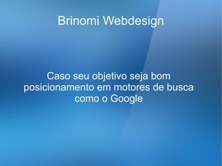Brinomi Webdesign



     Caso seu objetivo seja bom
posicionamento em motores de busca
          como o Google
 