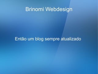 Brinomi Webdesign




Então um blog sempre atualizado
 