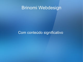 Brinomi Webdesign




Com conteúdo significativo
 