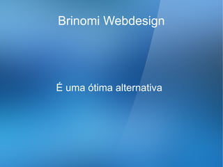 Brinomi Webdesign




É uma ótima alternativa
 