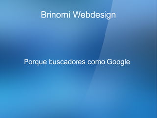 Brinomi Webdesign




Porque buscadores como Google
 