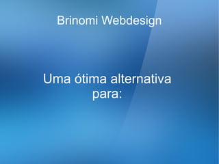 Brinomi Webdesign



Uma ótima alternativa
       para:
 
