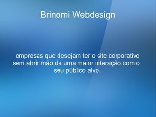 Brinomi Webdesign



 empresas que desejam ter o site corporativo
sem abrir mão de uma maior interação com o
             seu público alvo
 