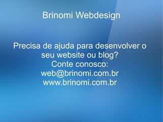 Brinomi Webdesign


Precisa de ajuda para desenvolver o
       seu website ou blog?
          Conte conosco:
       web@brinomi.com.br
        www.brinomi.com.br
 