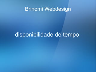 Brinomi Webdesign



disponibilidade de tempo
 