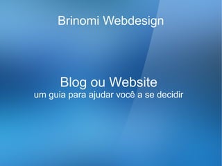 Brinomi Webdesign




      Blog ou Website
um guia para ajudar você a se decidir
 