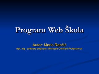 Program  Web  Škola Autor: Mario Rančić dipl. ing., software engineer, Microsoft Certified Professional   
