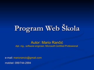 Program  Web  Škola Autor: Mario Rančić dipl. ing., software engineer, Microsoft Certified Professional   e-mail:  [email_address] mobitel: 099/744-2994 