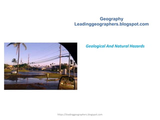 Geography
Leadinggeographers.blogspot.com
Geological And Natural Hazards
https://leadinggeographers.blogspot.com
 