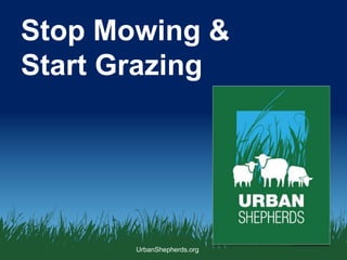 UrbanShepherds.org
Stop Mowing &
Start Grazing
 