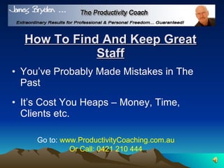 How To Find And Keep Great Staff ,[object Object],[object Object],Go to:  www.ProductivityCoaching.com.au Or Call: 0421 210 444 