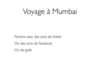 Voyage à Mumbai


Partons avec des amis de linkdn
Ou des amis de facebook
Ou de gtalk
 