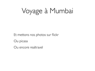 Voyage à Mumbai


Et mettons nos photos sur ﬂickr
Ou picasa
Ou encore realtravel
 