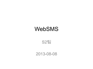 WebSMS
S2팀
2013-08-08
 